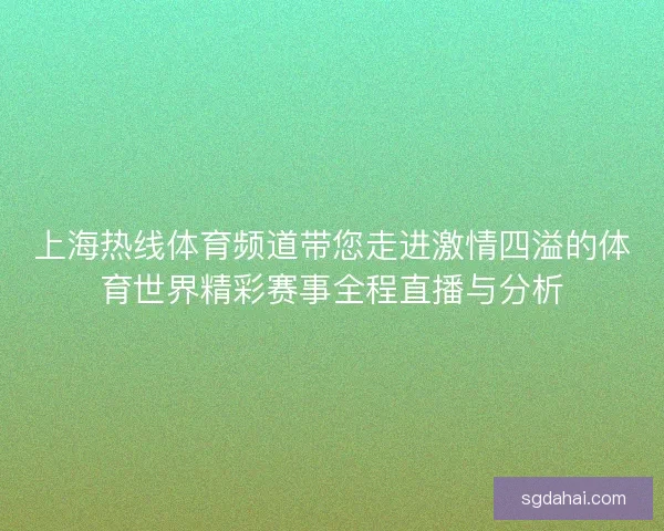 上海热线体育频道带您走进激情四溢的体育世界精彩赛事全程直播与分析 上海热线体育频道带您走进激情四溢的体育世界精彩赛事全程直播与分析