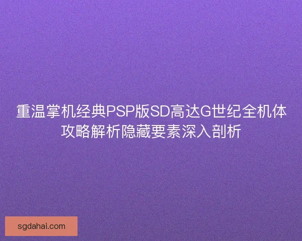 重温掌机经典PSP版SD高达G世纪全机体攻略解析隐藏要素深入剖析
