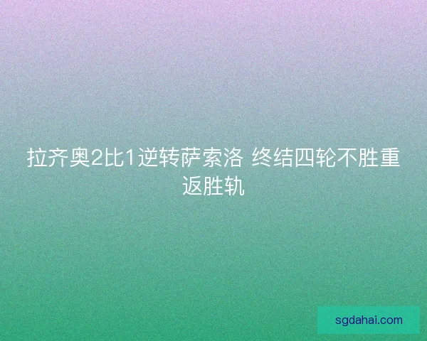 拉齐奥2比1逆转萨索洛 终结四轮不胜重返胜轨