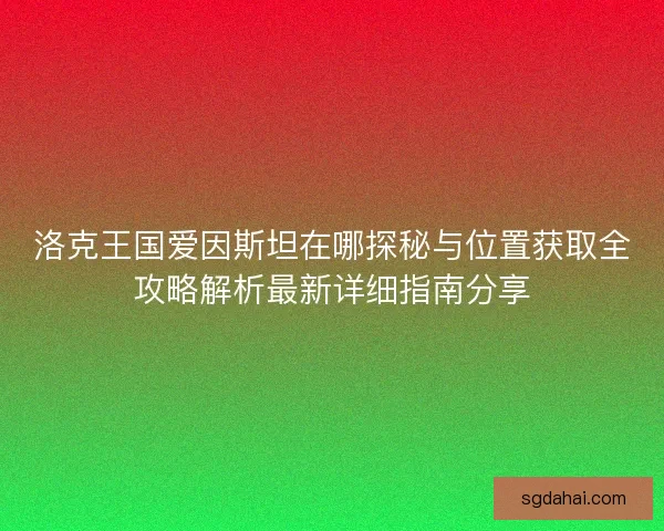 洛克王国爱因斯坦在哪探秘与位置获取全攻略解析最新详细指南分享