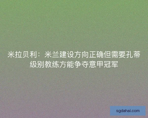 米拉贝利：米兰建设方向正确但需要孔蒂级别教练方能争夺意甲冠军