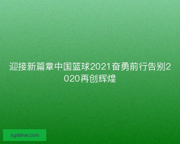 迎接新篇章中国篮球2021奋勇前行告别2020再创辉煌