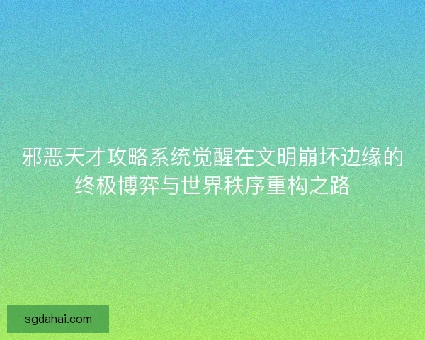 邪恶天才攻略系统觉醒在文明崩坏边缘的终极博弈与世界秩序重构之路